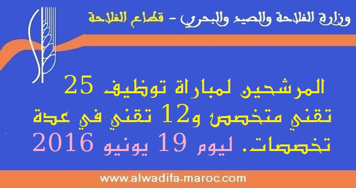 وزارة الفلاحة والصيد البحري - قطاع الفلاحة: المرشحين لمباراة توظيف 25 تقني متخصص و12 تقني في عدة تخصصات. ليوم 19 يونيو 2016